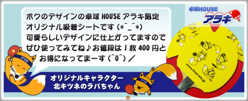 ボクのデザインの卓球HOUSEアラキ限定オリジナル吸着シートです(*^_^*)可愛らしいデザインに仕上がってますのでぜひ使ってみてね♪お値段は1枚￥400とお得になってまーす(^O^)/